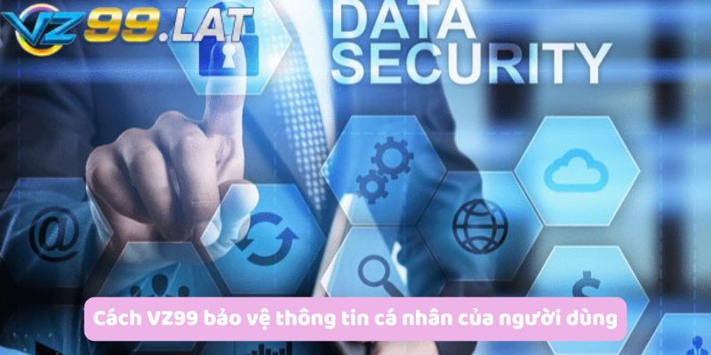 Cách VZ99 bảo vệ thông tin cá nhân của người dùng