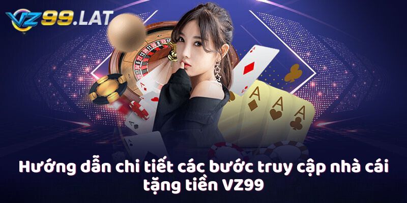 Hướng dẫn chi tiết các bước truy cập nhà cái tặng tiền VZ99