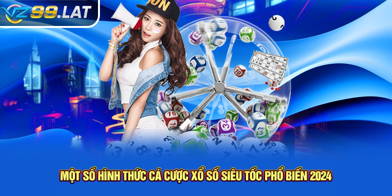 Một số hình thức cá cược xổ số siêu tốc phổ biến 2024