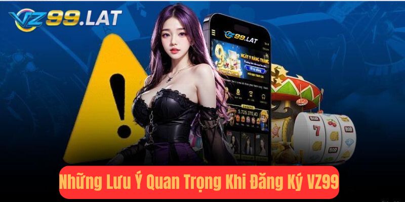 Những Lưu Ý Quan Trọng Khi Đăng Ký vz99