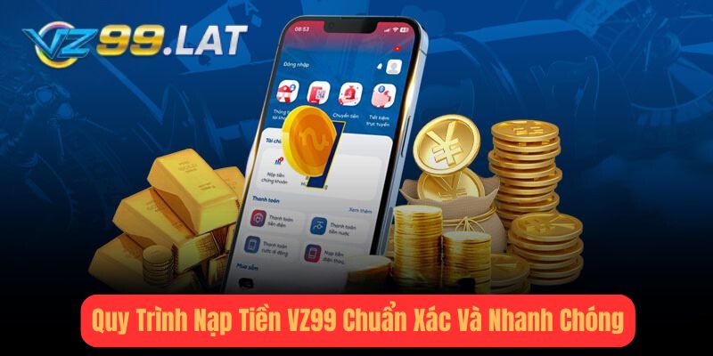 Quy Trình Nạp Tiền vz99 Chuẩn Xác Và Nhanh Chóng