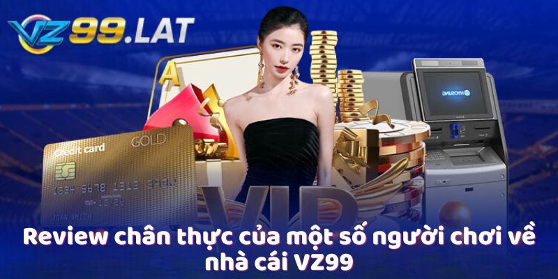 Review chân thực của một số người chơi về nhà cái VZ99